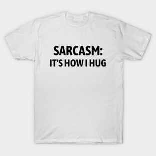 Sarcasm It's How I Hug T-Shirt